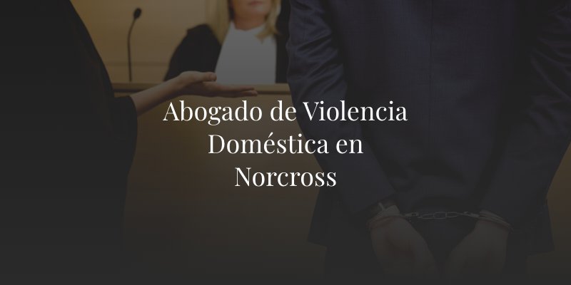 Abogado de Violencia Doméstica en Norcross