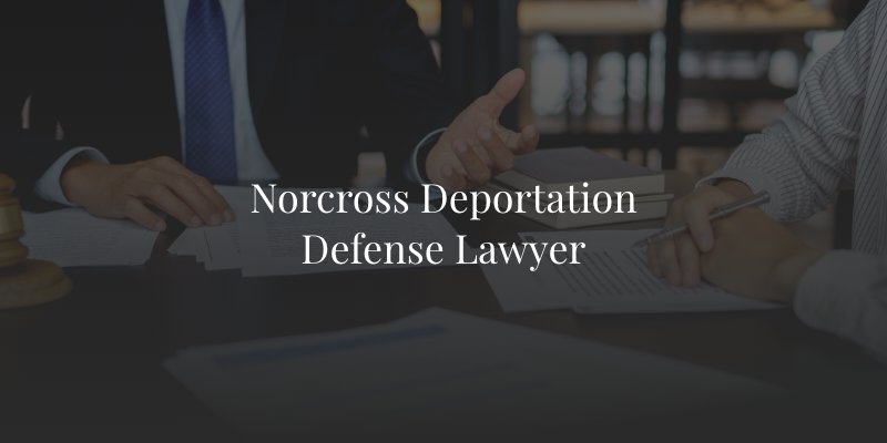 Norcross Deportation Defense Lawyer